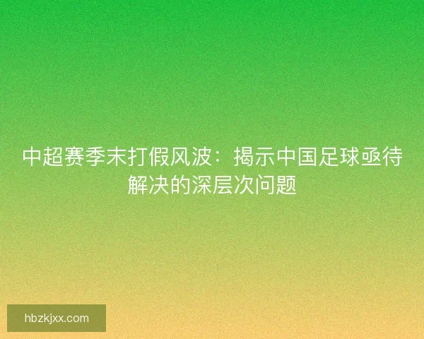 中超赛季末打假风波：揭示中国足球亟待解决的深层次问题