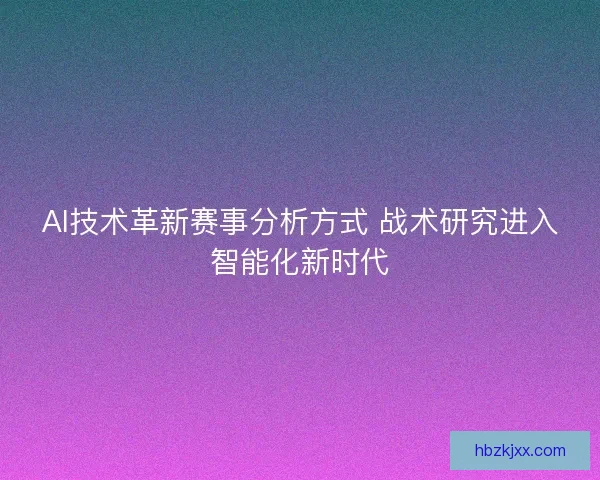 AI技术革新赛事分析方式 战术研究进入智能化新时代